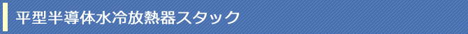 平型半導体水冷放熱器スタック